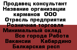 Продавец-консультант › Название организации ­ 5карманов, ООО › Отрасль предприятия ­ Розничная торговля › Минимальный оклад ­ 35 000 - Все города Работа » Вакансии   . Кабардино-Балкарская респ.